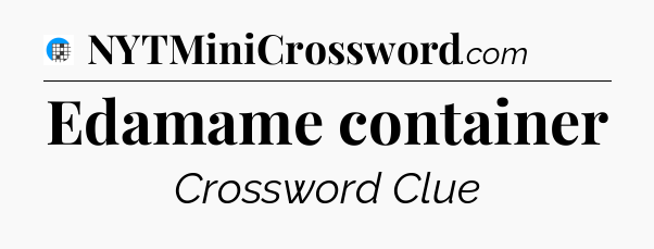 Edamame container Crossword Clue