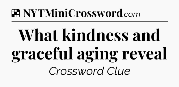 Solution: What kindness and graceful aging reveal - NYT Crossword