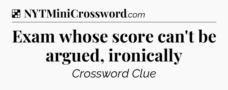 Solution: Exam whose score can't be argued, ironically - NYT Crossword