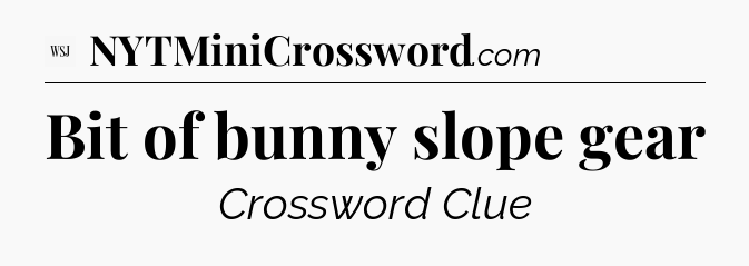 Bit of bunny slope gear - WSJ Crossword