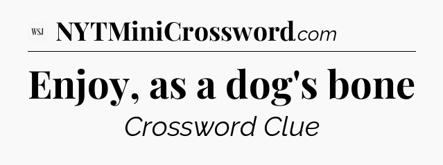 Enjoy, as a dog's bone - WSJ Crossword