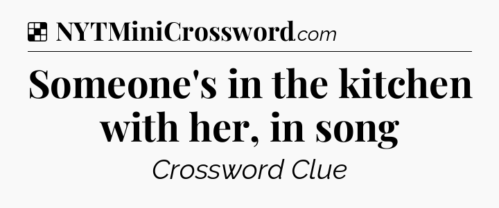 Solution: Someone's in the kitchen with her, in song - NYT Crossword