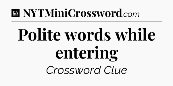 Polite words while entering - LA Times Crossword