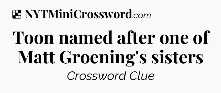 Solution: Toon named after one of Matt Groening's sisters - NYT Crossword