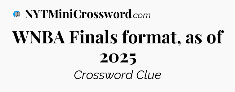 WNBA Finals format, as of 2025 Crossword Clue