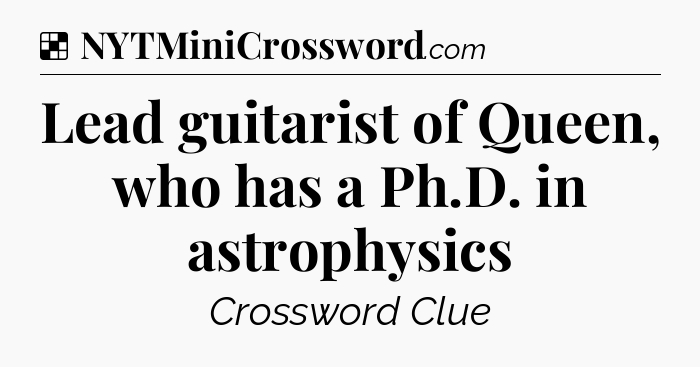 Solution: Lead guitarist of Queen, who has a Ph.D. in astrophysics - NYT Crossword