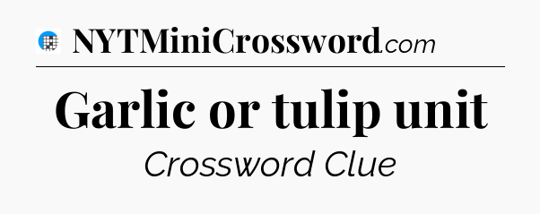 Garlic or tulip unit Crossword Clue