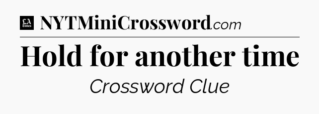 Hold for another time - LA Times Crossword