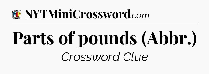 Parts of pounds (Abbr.) Crossword Clue
