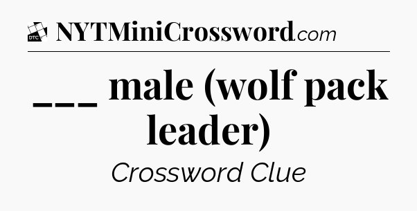___ male (wolf pack leader) - Daily Themed Classic Crossword
