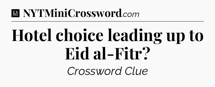Hotel choice leading up to Eid al-Fitr - LA Times Crossword