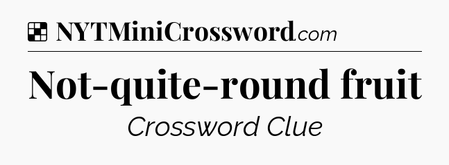 Solution: Not-quite-round fruit - NYT Crossword