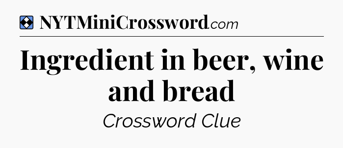 Solution: Ingredient in beer, wine and bread - NYT Mini Crossword
