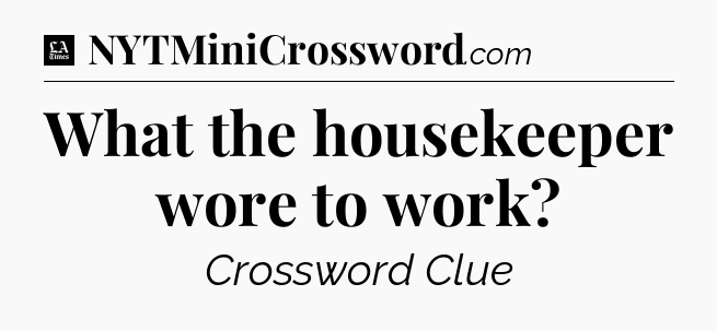 What the housekeeper wore to work - LA Times Crossword