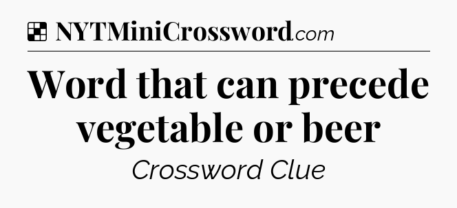 Solution: Word that can precede vegetable or beer - NYT Crossword