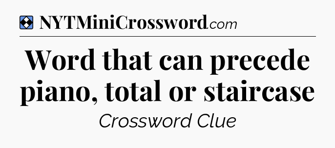 Solution: Word that can precede piano, total or staircase - NYT Mini Crossword
