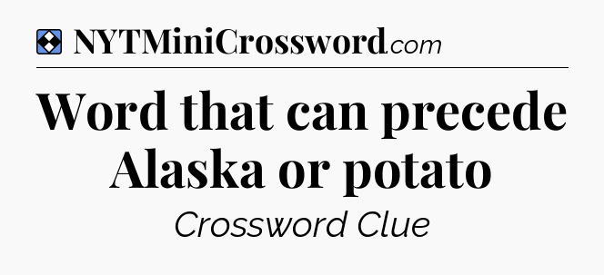 Solution: Word that can precede Alaska or potato - NYT Mini Crossword