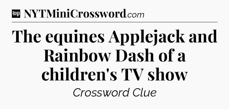 The equines Applejack and Rainbow Dash of a children's TV show Crossword Clue