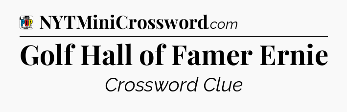 Golf Hall of Famer Ernie Crossword Clue