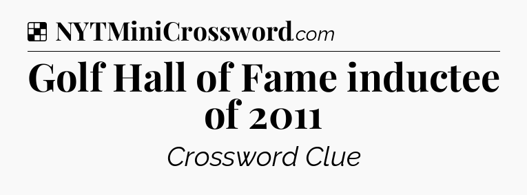 Solution: Golf Hall of Fame inductee of 2011 - NYT Crossword
