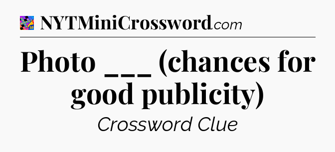 Photo ___ (chances for good publicity) Crossword Clue