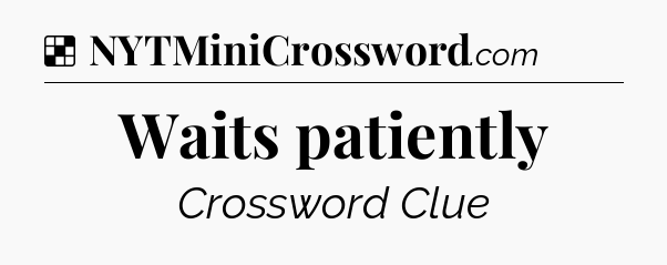 Solution: Waits patiently - NYT Crossword