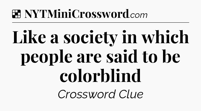 Solution: Like a society in which people are said to be colorblind - NYT Crossword