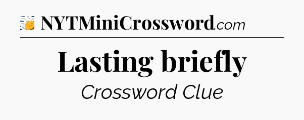 Lasting briefly - 7 Little Words