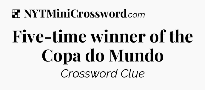 Solution: Five-time winner of the Copa do Mundo - NYT Crossword