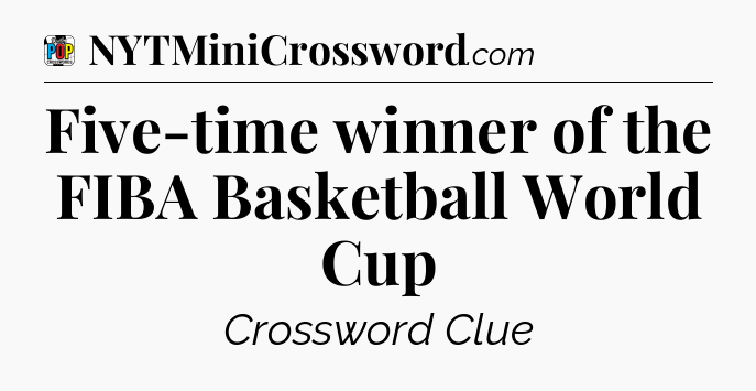 Five-time winner of the FIBA Basketball World Cup Crossword Clue
