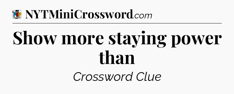 Show more staying power than Crossword Clue