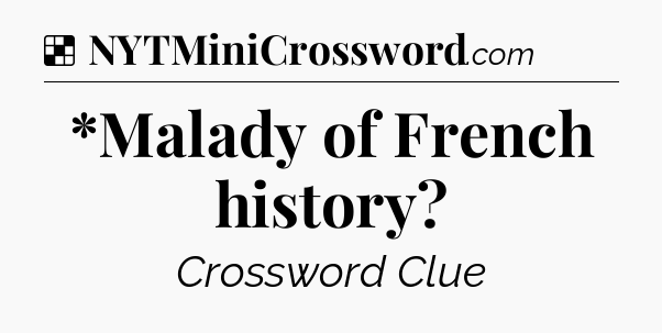 Solution: *Malady of French history - NYT Crossword