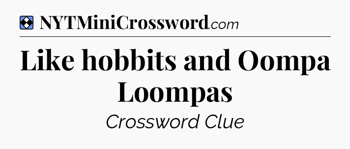 Solution: Like hobbits and Oompa Loompas - NYT Mini Crossword