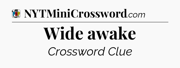 Wide awake Crossword Clue
