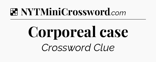 Solution: Corporeal case - NYT Crossword