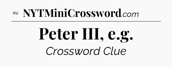 Peter III, e.g - WSJ Crossword