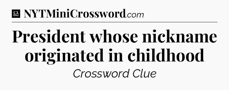 President whose nickname originated in childhood - LA Times Crossword