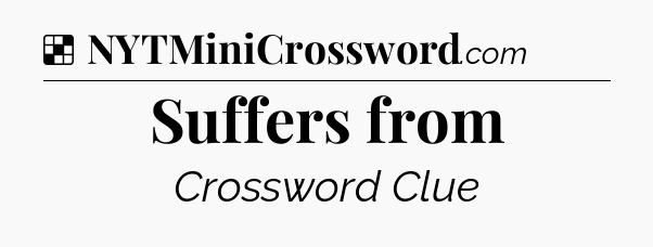 Solution: Suffers from - NYT Crossword