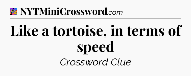 Like a tortoise, in terms of speed Crossword Clue