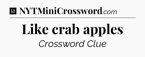 Like crab apples - LA Times Crossword