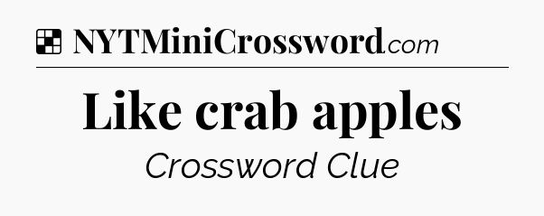 Solution: Like crab apples - NYT Crossword