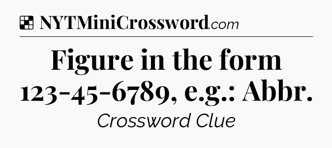 Solution: Figure in the form 123-45-6789, e.g.: Abbr - NYT Crossword