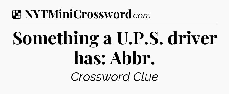 Solution: Something a U.P.S. driver has: Abbr - NYT Crossword