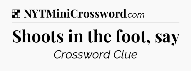 Solution: Shoots in the foot, say - NYT Crossword