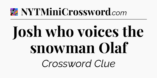 Josh who voices the snowman Olaf Crossword Clue