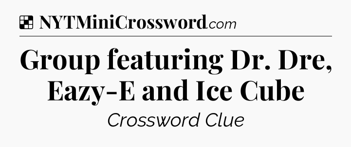 Solution: Group featuring Dr. Dre, Eazy-E and Ice Cube - NYT Crossword