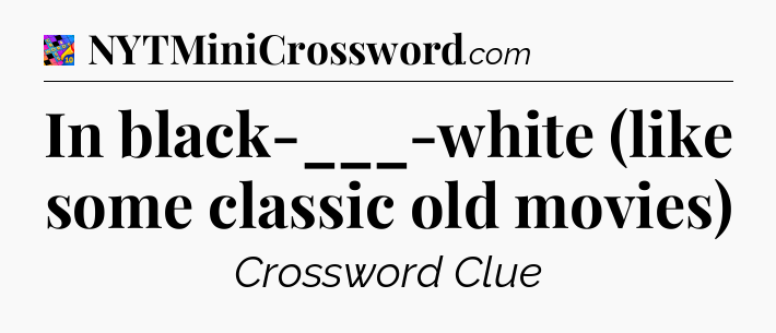 In black-___-white (like some classic old movies) Crossword Clue