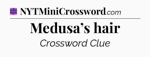 Medusa’s hair - Thomas Joseph Crossword