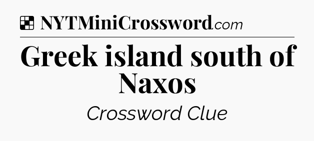 Solution: Greek island south of Naxos - NYT Crossword
