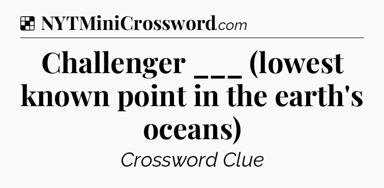 Solution: Challenger ___ (lowest known point in the earth's oceans) - NYT Crossword
